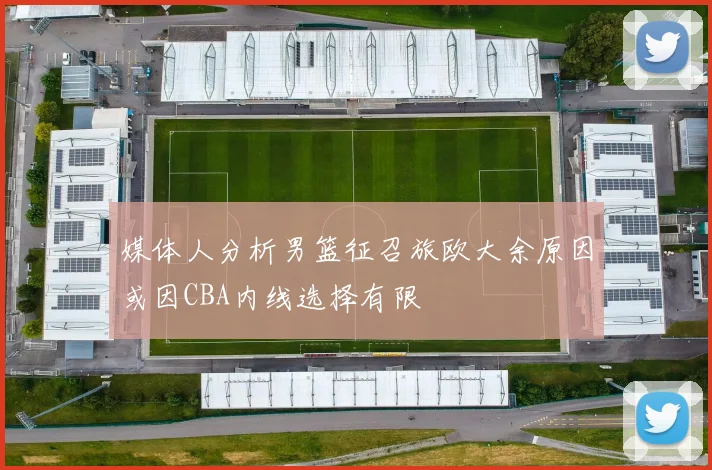 媒体人分析男篮征召旅欧大余原因或因CBA内线选择有限