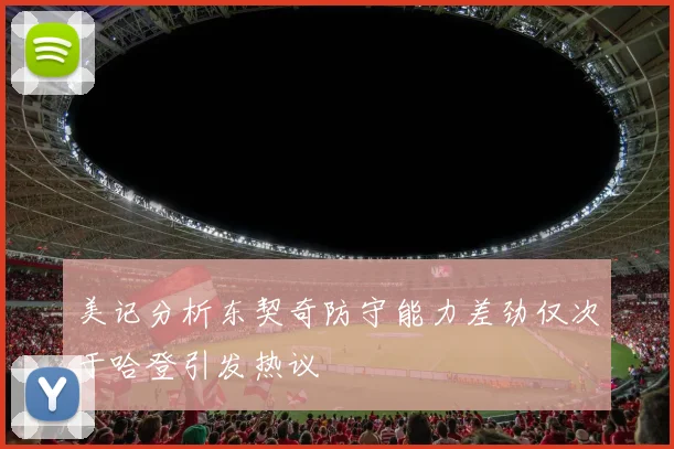 美记分析东契奇防守能力差劲仅次于哈登引发热议