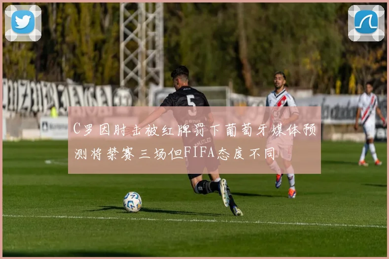 C罗因肘击被红牌罚下葡萄牙媒体预测将禁赛三场但FIFA态度不同