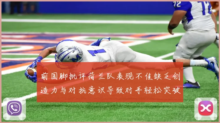 前国脚批评荷兰队表现不佳缺乏创造力与对抗意识导致对手轻松突破