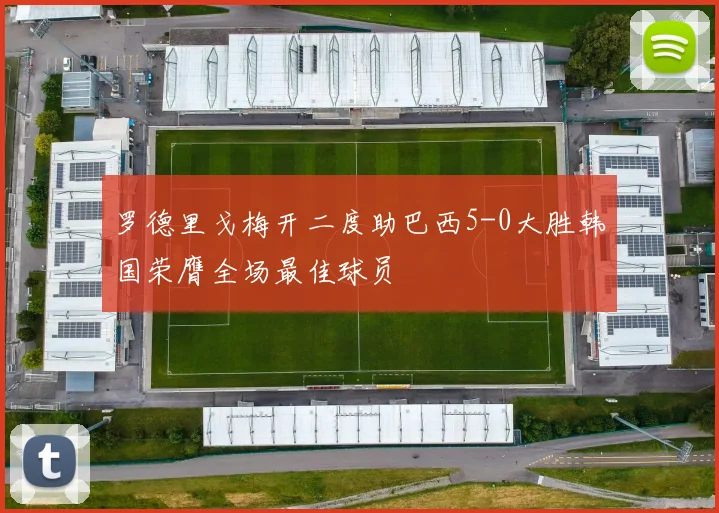 罗德里戈梅开二度助巴西5-0大胜韩国荣膺全场最佳球员