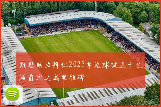 凯恩助力拜仁2025年进球破五十生涯首次达成里程碑