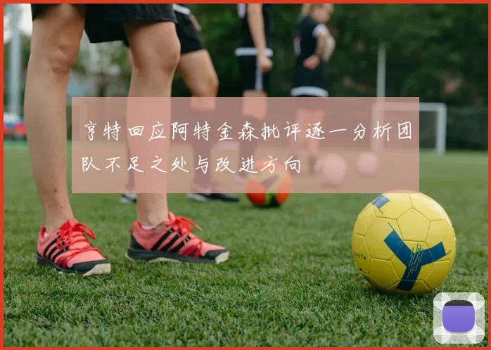 亨特回应阿特金森批评逐一分析团队不足之处与改进方向