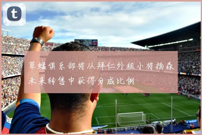 草蜢俱乐部将从拜仁外租小将扬森未来转售中获得分成比例