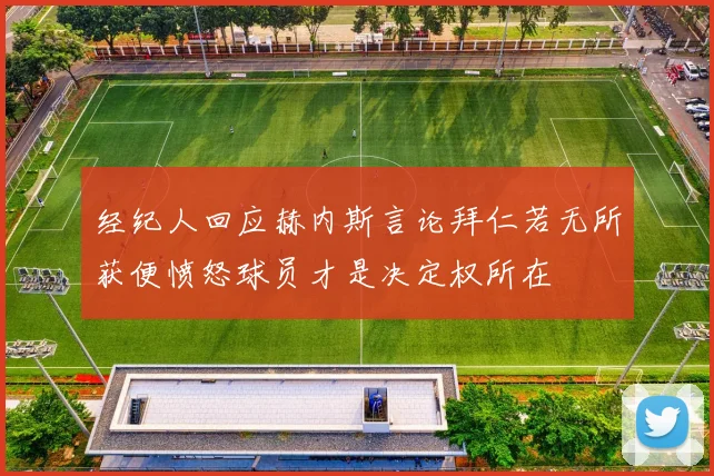 经纪人回应赫内斯言论拜仁若无所获便愤怒球员才是决定权所在