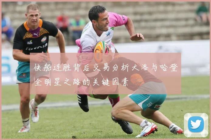 快船连胜背后交易分析大洛与哈登全明星之路的关键因素