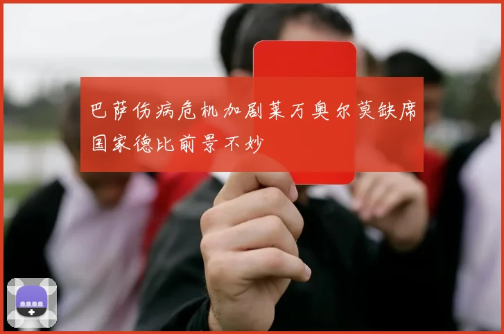 巴萨伤病危机加剧莱万奥尔莫缺席国家德比前景不妙