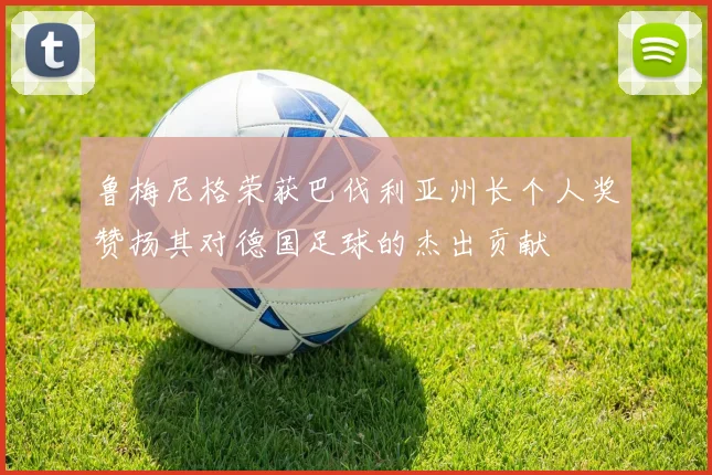 鲁梅尼格荣获巴伐利亚州长个人奖赞扬其对德国足球的杰出贡献