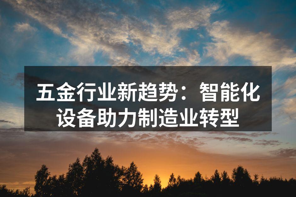 五金行业新趋势：智能化设备助力制造业转型