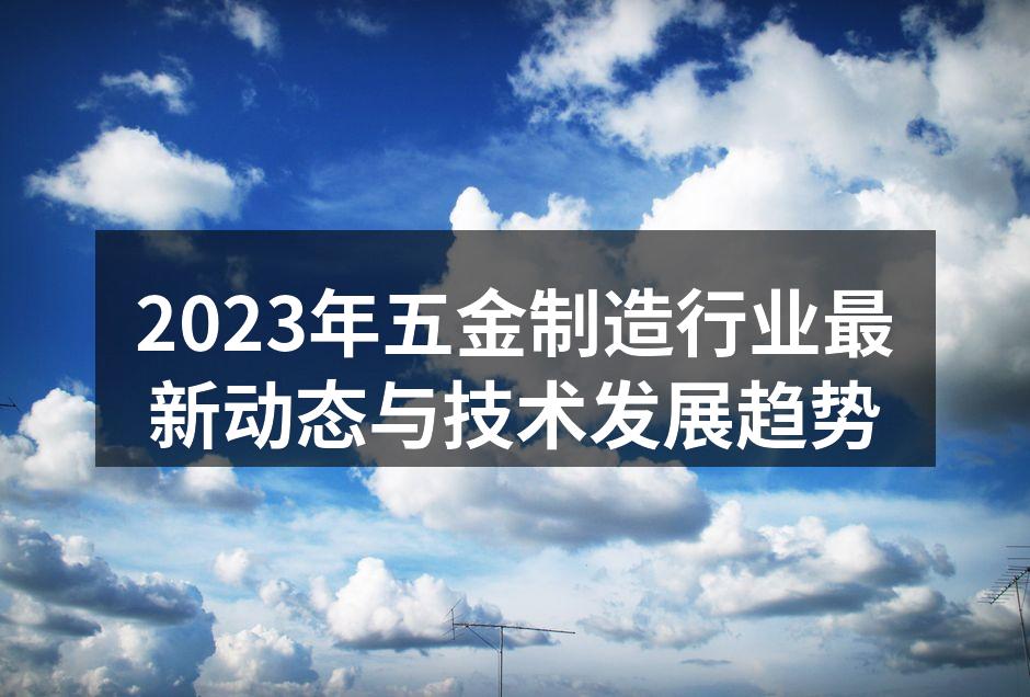 2023年五金制造行业最新动态与技术发展趋势