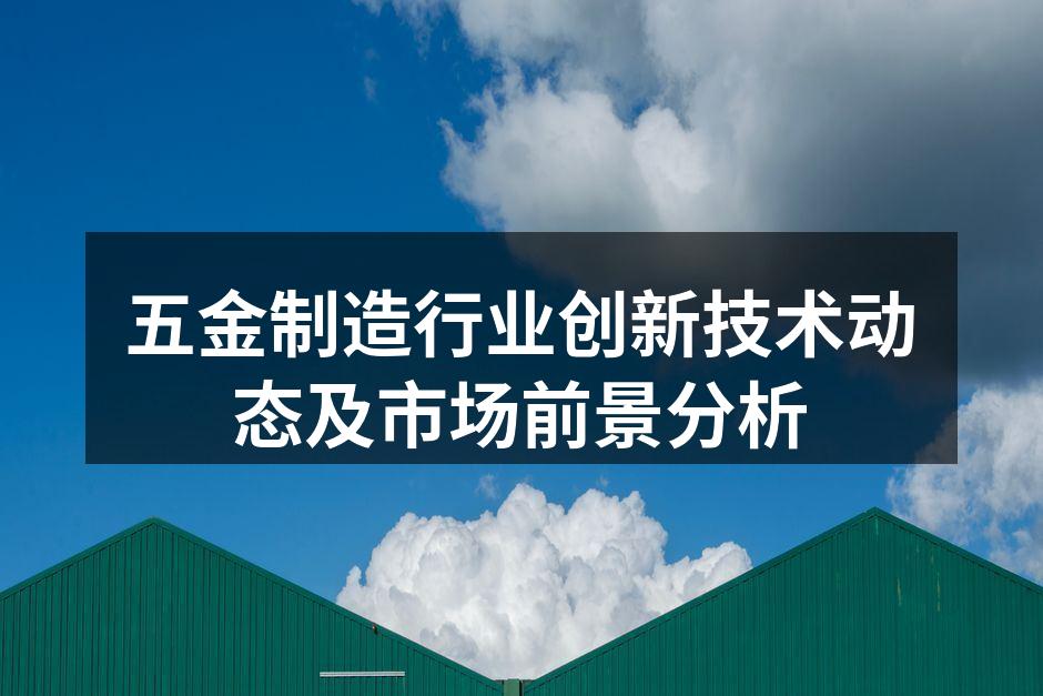 五金制造行业创新技术动态及市场前景分析