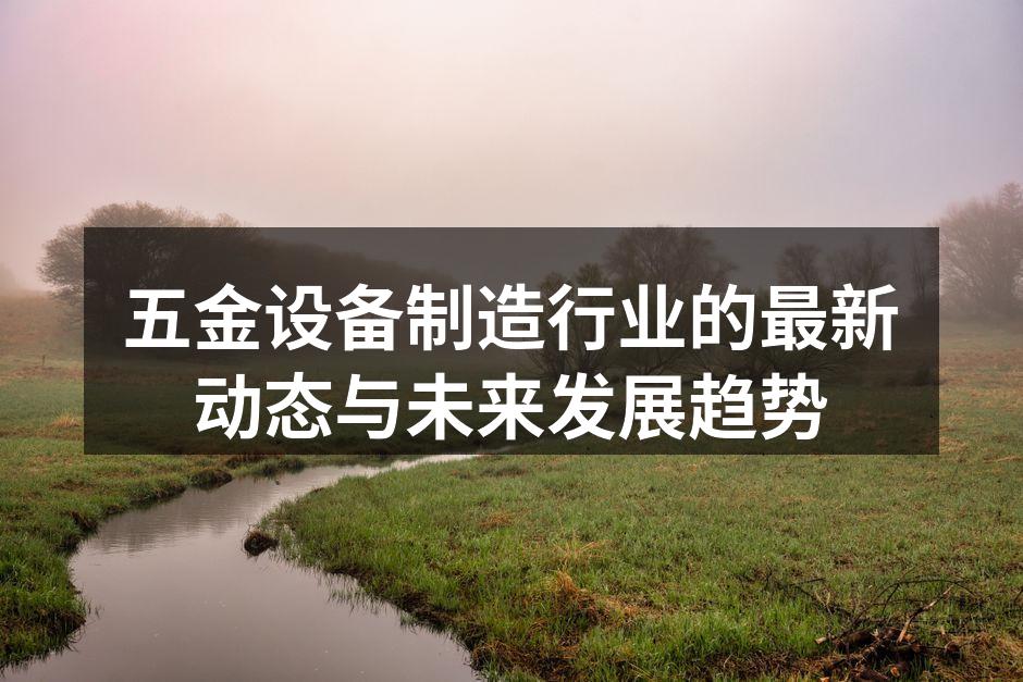 五金设备制造行业的最新动态与未来发展趋势